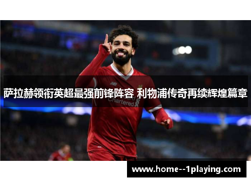萨拉赫领衔英超最强前锋阵容 利物浦传奇再续辉煌篇章