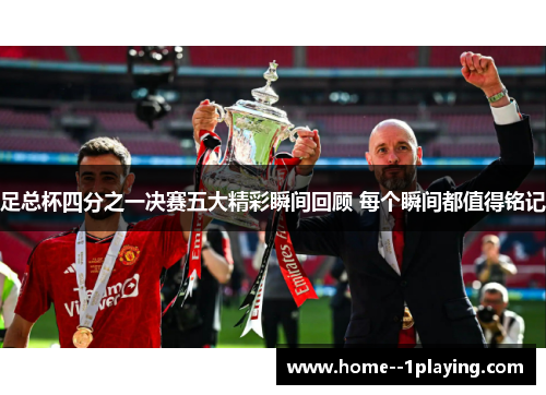 足总杯四分之一决赛五大精彩瞬间回顾 每个瞬间都值得铭记 足总杯四分之一决赛五大精彩瞬间回顾 每个瞬间都值得铭记
