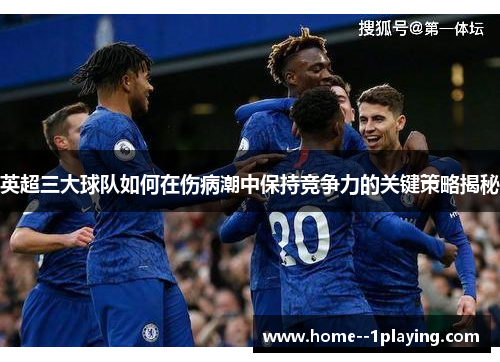 英超三大球队如何在伤病潮中保持竞争力的关键策略揭秘