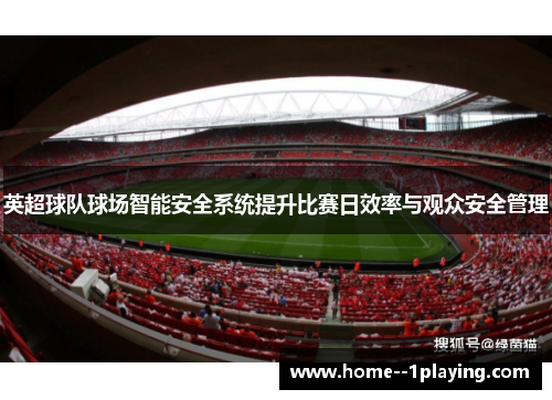 英超球队球场智能安全系统提升比赛日效率与观众安全管理
