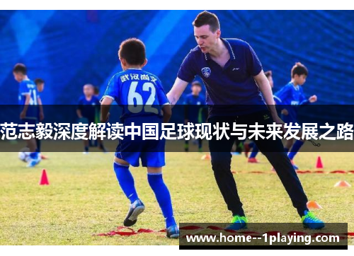 范志毅深度解读中国足球现状与未来发展之路 范志毅深度解读中国足球现状与未来发展之路