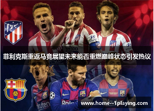 菲利克斯重返马竞展望未来能否重燃巅峰状态引发热议 菲利克斯重返马竞展望未来能否重燃巅峰状态引发热议
