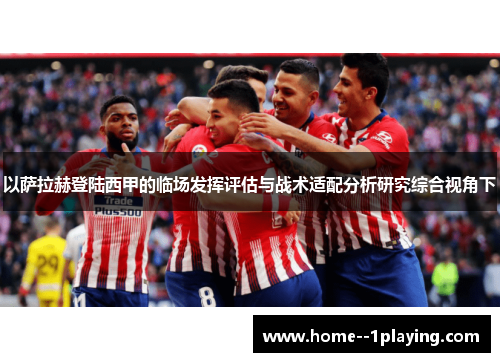 以萨拉赫登陆西甲的临场发挥评估与战术适配分析研究综合视角下