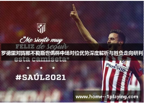 罗德里对阵那不勒斯世俱杯中场对位优势深度解析与胜负走向研判