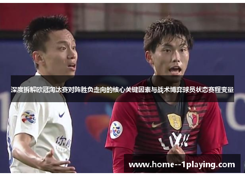 深度拆解欧冠淘汰赛对阵胜负走向的核心关键因素与战术博弈球员状态赛程变量 深度拆解欧冠淘汰赛对阵胜负走向的核心关键因素与战术博弈球员状态赛程变量