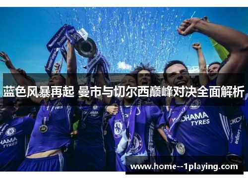 蓝色风暴再起 曼市与切尔西巅峰对决全面解析