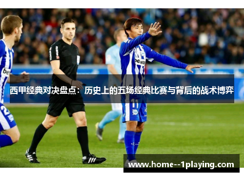 西甲经典对决盘点：历史上的五场经典比赛与背后的战术博弈