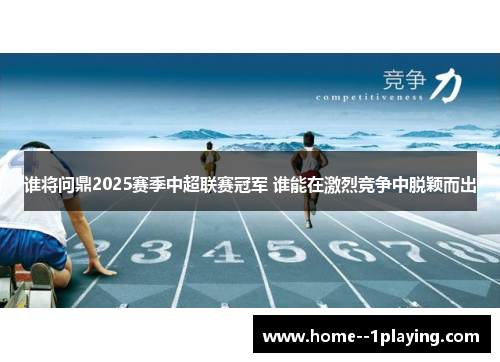 谁将问鼎2025赛季中超联赛冠军 谁能在激烈竞争中脱颖而出