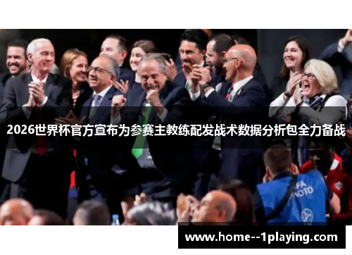 2026世界杯官方宣布为参赛主教练配发战术数据分析包全力备战
