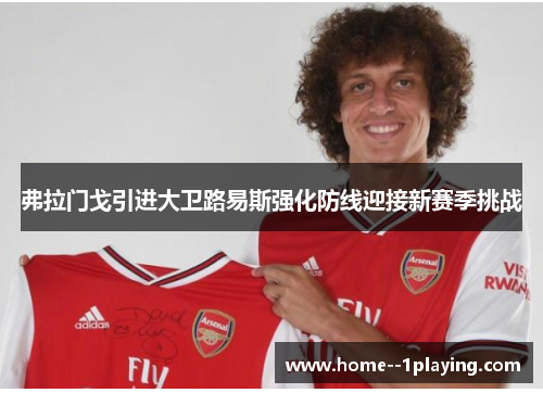 弗拉门戈引进大卫路易斯强化防线迎接新赛季挑战