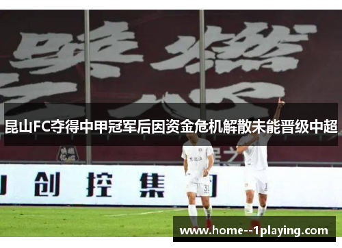 昆山FC夺得中甲冠军后因资金危机解散未能晋级中超 昆山FC夺得中甲冠军后因资金危机解散未能晋级中超