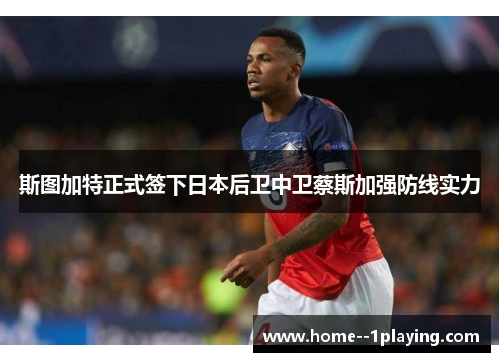 斯图加特正式签下日本后卫中卫蔡斯加强防线实力 斯图加特正式签下日本后卫中卫蔡斯加强防线实力