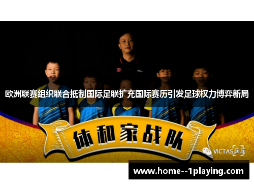 欧洲联赛组织联合抵制国际足联扩充国际赛历引发足球权力博弈新局 欧洲联赛组织联合抵制国际足联扩充国际赛历引发足球权力博弈新局