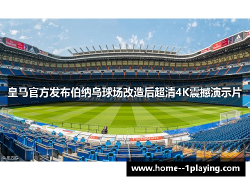皇马官方发布伯纳乌球场改造后超清4K震撼演示片
