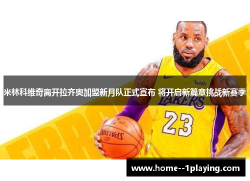 米林科维奇离开拉齐奥加盟新月队正式宣布 将开启新篇章挑战新赛季