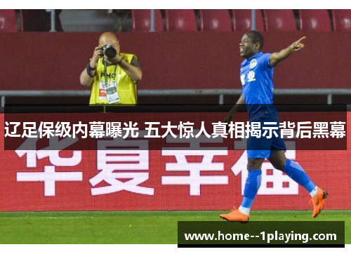 辽足保级内幕曝光 五大惊人真相揭示背后黑幕 辽足保级内幕曝光 五大惊人真相揭示背后黑幕