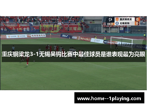重庆铜梁龙3-1无锡吴钩比赛中最佳球员是谁表现最为亮眼