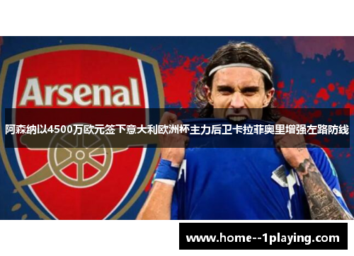 阿森纳以4500万欧元签下意大利欧洲杯主力后卫卡拉菲奥里增强左路防线