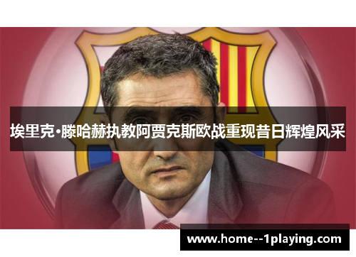 埃里克·滕哈赫执教阿贾克斯欧战重现昔日辉煌风采 埃里克·滕哈赫执教阿贾克斯欧战重现昔日辉煌风采