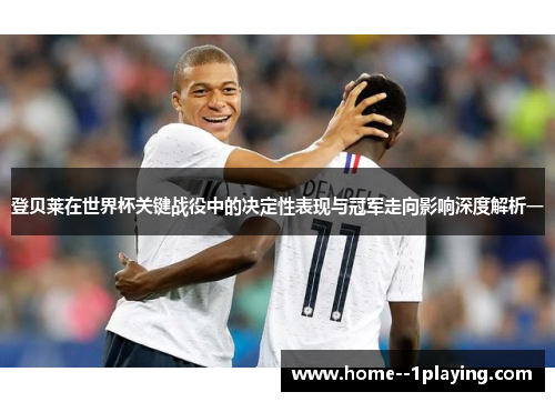 登贝莱在世界杯关键战役中的决定性表现与冠军走向影响深度解析一 登贝莱在世界杯关键战役中的决定性表现与冠军走向影响深度解析一