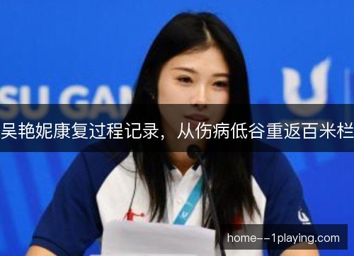 吴艳妮康复过程记录，从伤病低谷重返百米栏