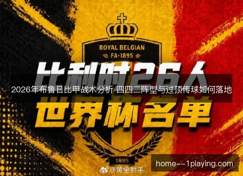 2026年布鲁日比甲战术分析 四四二阵型与过顶传球如何落地 2026年布鲁日比甲战术分析 四四二阵型与过顶传球如何落地
